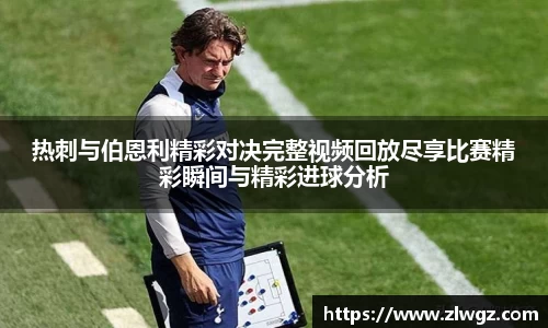 热刺与伯恩利精彩对决完整视频回放尽享比赛精彩瞬间与精彩进球分析